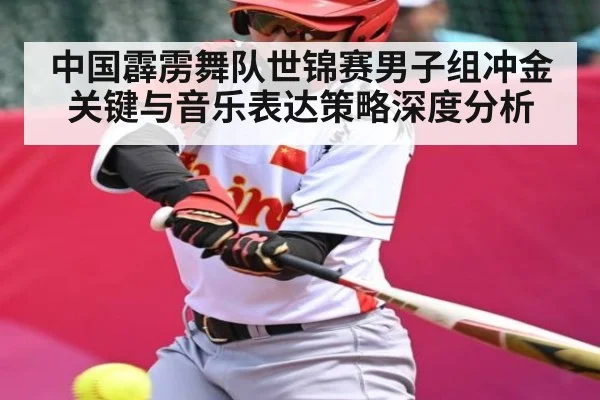 中国霹雳舞队世锦赛男子组冲金关键与音乐表达策略深度分析