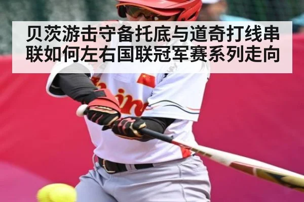 贝茨游击守备托底与道奇打线串联如何左右国联冠军赛系列走向